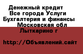 Денежный кредит ! - Все города Услуги » Бухгалтерия и финансы   . Московская обл.,Лыткарино г.